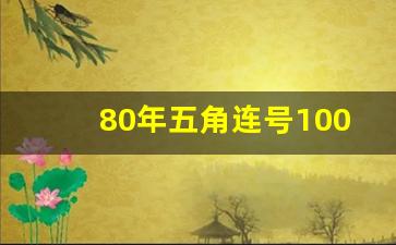 80年五角连号100张价格,1980年5角银行收价