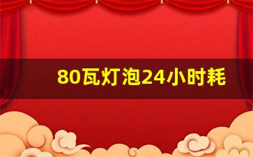 80瓦灯泡24小时耗电多少,80瓦灯泡多久一度电