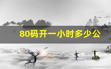 80码开一小时多少公里,100公里开80迈用多长