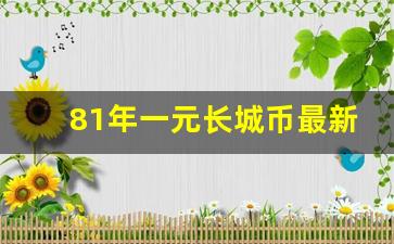 81年一元长城币最新价格,81年的一元长城币值多少钱一个