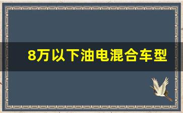 8万以下油电混合车型推荐