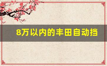 8万以内的丰田自动挡,8万内自动挡车推荐