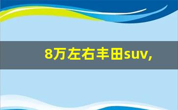 8万左右丰田suv,吉普车10万左右