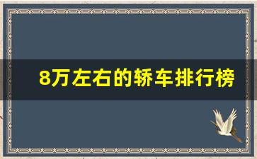 8万左右的轿车排行榜前十名,车价8万左右什么车好