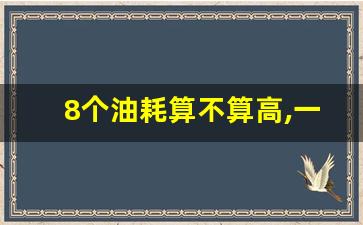 8个油耗算不算高,一般几个油算比较省油