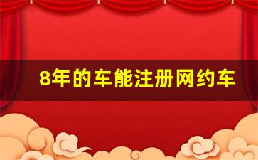 8年的车能注册网约车吗