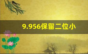 9.956保留二位小数是多少