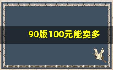 90版100元能卖多少钱