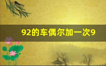 92的车偶尔加一次95的汽油可以吗,原来加92号油不小心加了95