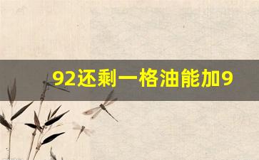 92还剩一格油能加95吗,一直加92不小心加错95