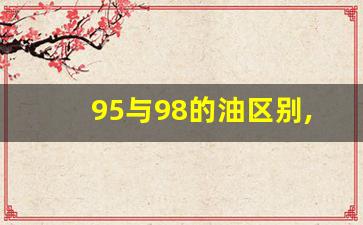 95与98的油区别,95的车加98会有伤害吗