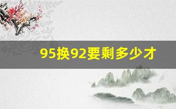 95换92要剩多少才可以换,95油如何过渡到92的油