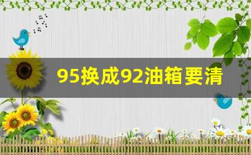 95换成92油箱要清空吗,一直加95汽油换回92汽油可以吗