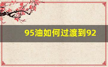 95油如何过渡到92的油,加了三年95汽油能换92的吗