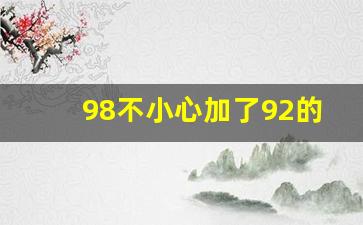 98不小心加了92的油怎么办,加错油抽出来要多少钱