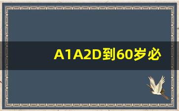 A1A2D到60岁必须降成什么,60岁驾驶证降级新规定