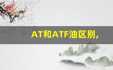 AT和ATF油区别,AT变速箱可以加ATF油吗