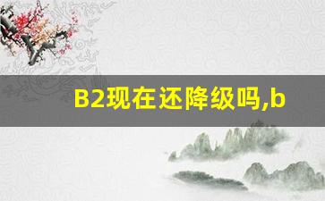 B2现在还降级吗,b2降级c1m后怎样恢复