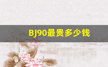 BJ90最贵多少钱