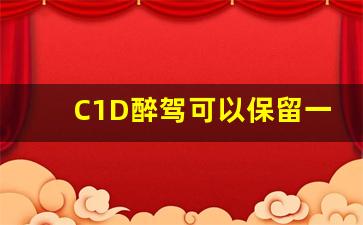 C1D醉驾可以保留一个吗,C1D骑摩托车酒驾会吊销C1吗