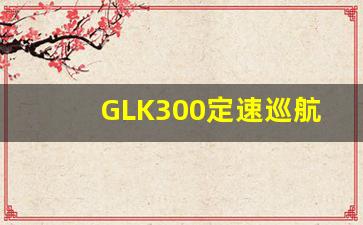 GLK300定速巡航使用图解,奔驰glk300使用教程