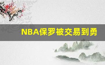 NBA保罗被交易到勇士,勇士拿什么换的保罗