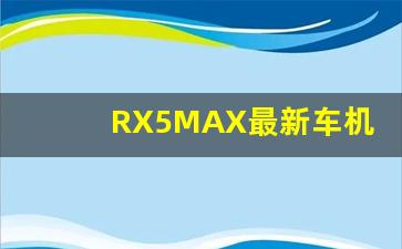 RX5MAX最新车机系统