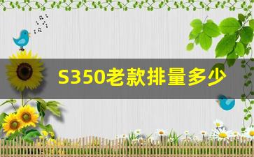 S350老款排量多少,2010款奔驰S350值得买吗