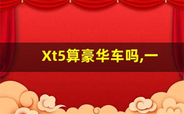 Xt5算豪华车吗,一般什么人买凯迪拉克