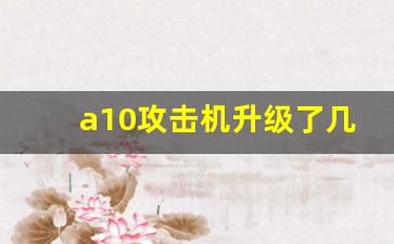 a10攻击机升级了几次,a10还能再战几年