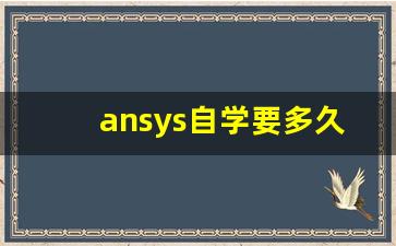 ansys自学要多久,ansys和workbench学哪个