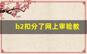 b2扣分了网上审验教育流程,b2审验是怎么审的