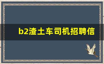 b2渣土车司机招聘信息,邮政招b2驾驶员8000元