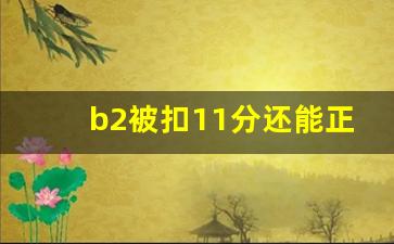 b2被扣11分还能正常年审吗,网上怎样审验驾驶证