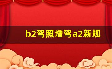 b2驾照增驾a2新规定,买的驾驶证全国可查