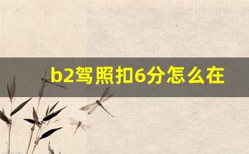 b2驾照扣6分怎么在交管12123处理,驾照扣6分学法减分恢复12分