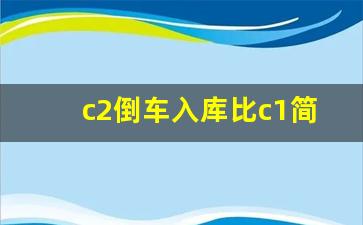 c2倒车入库比c1简单吗,学自动挡的都是脑子笨的吗