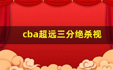 cba超远三分绝杀视频,广东宏远今晚对阵