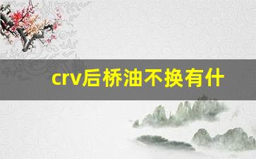 crv后桥油不换有什么影响,本田crv前差速器油怎么换