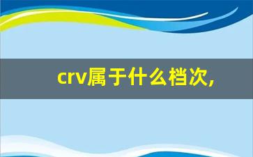 crv属于什么档次,开本田一般什么档次人