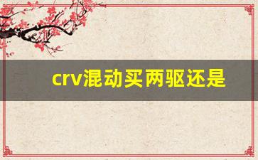 crv混动买两驱还是四驱,丰田荣放两驱和四驱哪个好