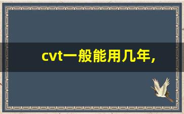 cvt一般能用几年,at与cvt哪个耐用寿命长