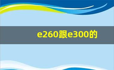 e260跟e300的对比,奔驰e260好还是e300好