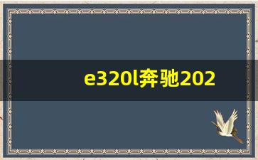 e320l奔驰2023最新款落地价,奔驰e320多少钱一辆