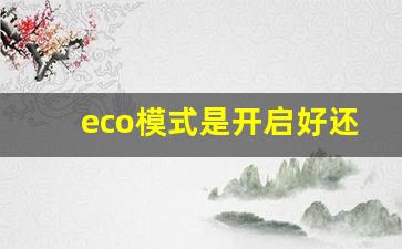 eco模式是开启好还是关闭好,自动挡eco怎么关闭