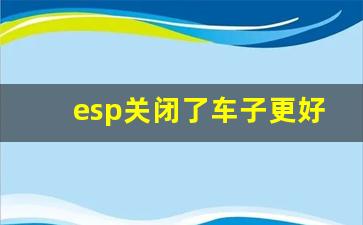 esp关闭了车子更好开了,关闭esp上坡辅助还管用吗