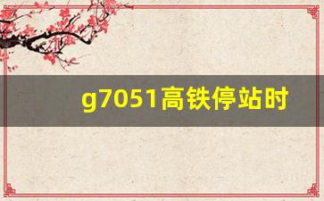 g7051高铁停站时刻表