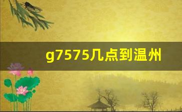 g7575几点到温州,高铁7575车次停靠站点