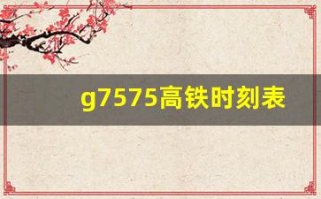 g7575高铁时刻表途经,高铁g7575经过哪些站