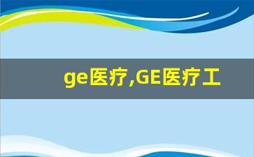 ge医疗,GE医疗工作稳定吗